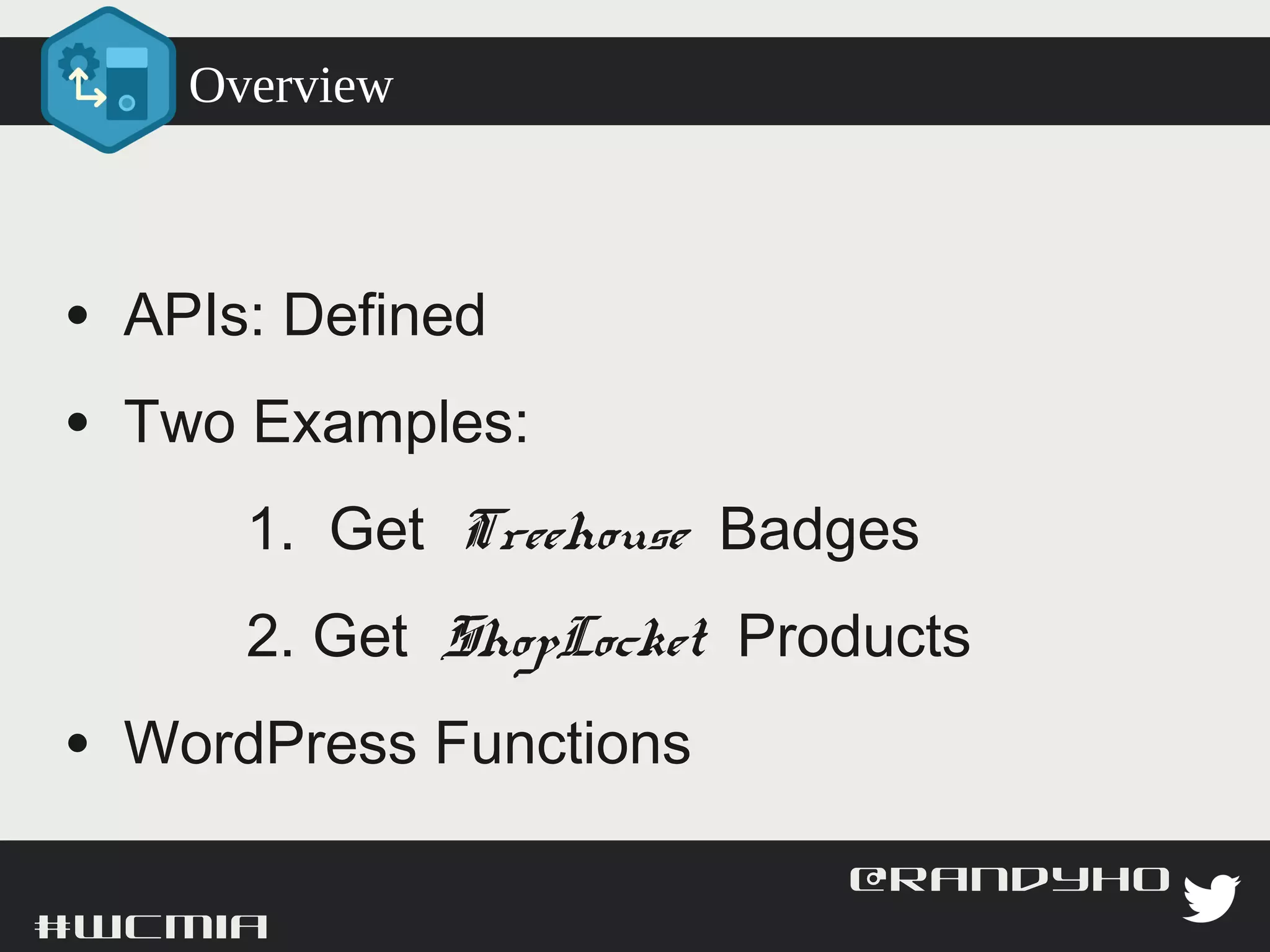 Overview



 • APIs: Defined
 • Two Examples:
         1. Get Treehouse Badges
         2. Get ShopLocket Products
 • WordPress Functions

#wcmia                                @randyhoyt
 