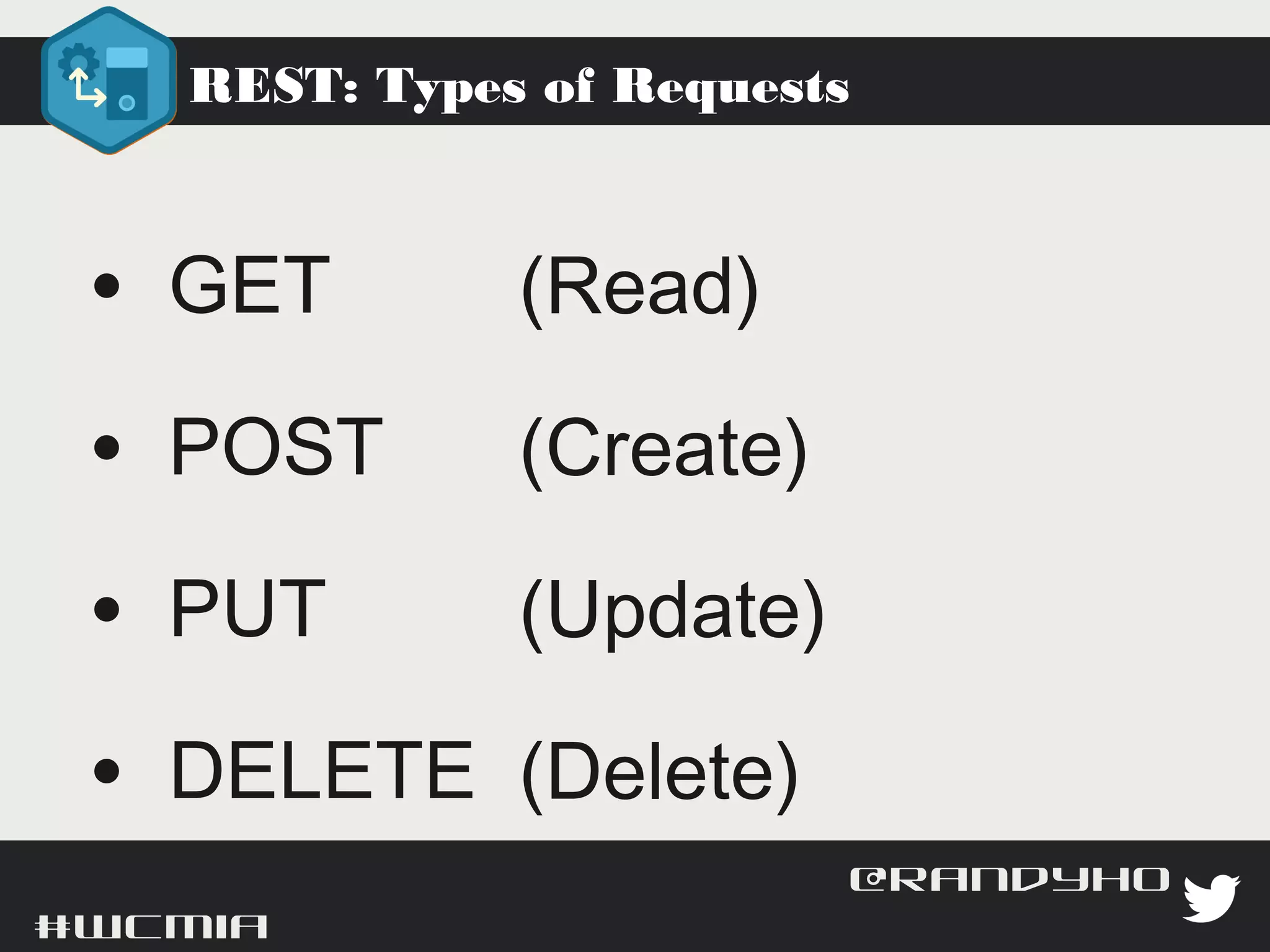 REST: Types of Requests



  • GET               (Read)
  • POST              (Create)
  • PUT               (Update)
  • DELETE            (Delete)

#wcmia                             @randyhoyt
 