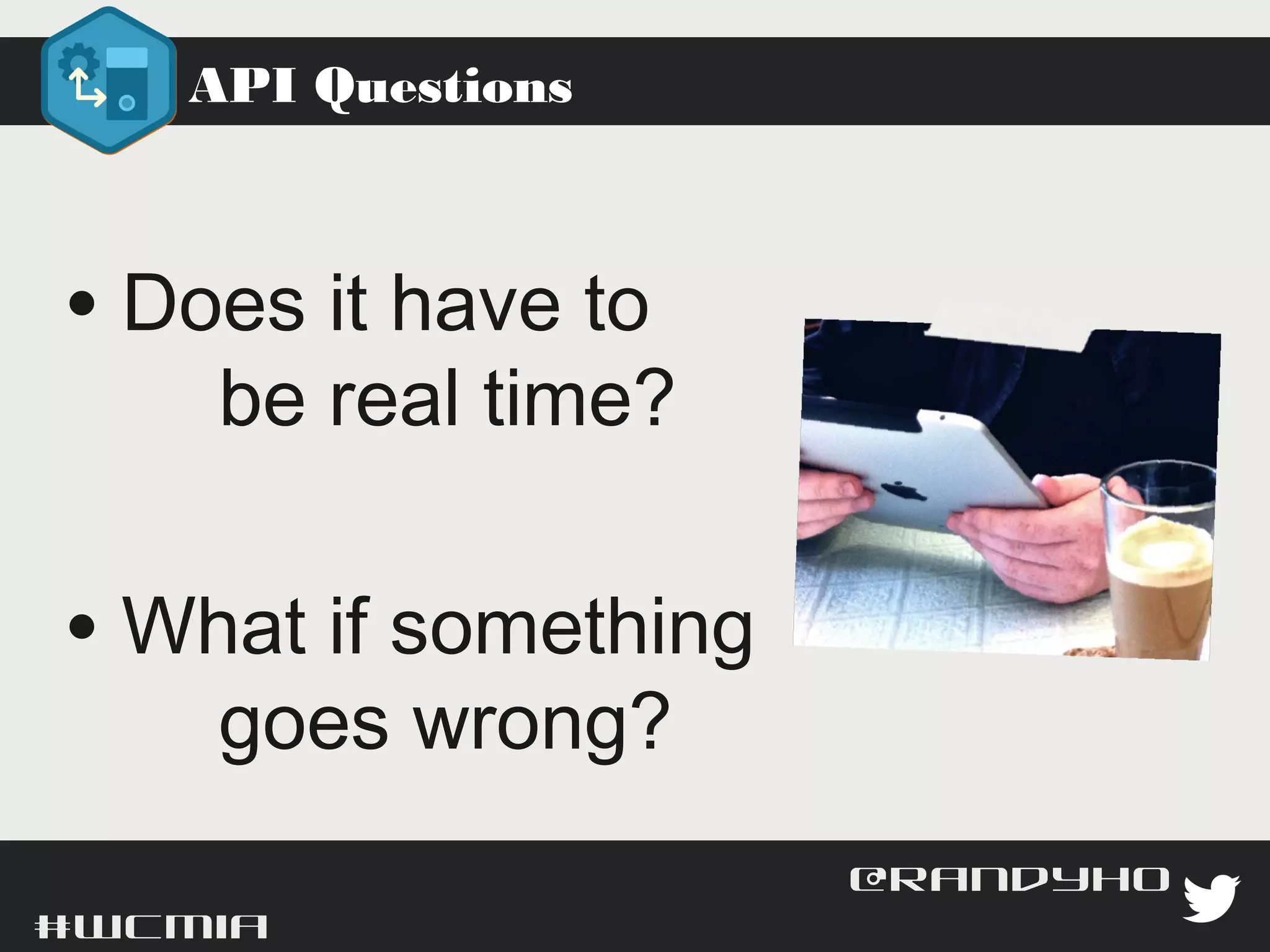API Questions




 • Does it have to
     be real time?

 • What if something
     goes wrong?

#wcmia                   @randyhoyt
 