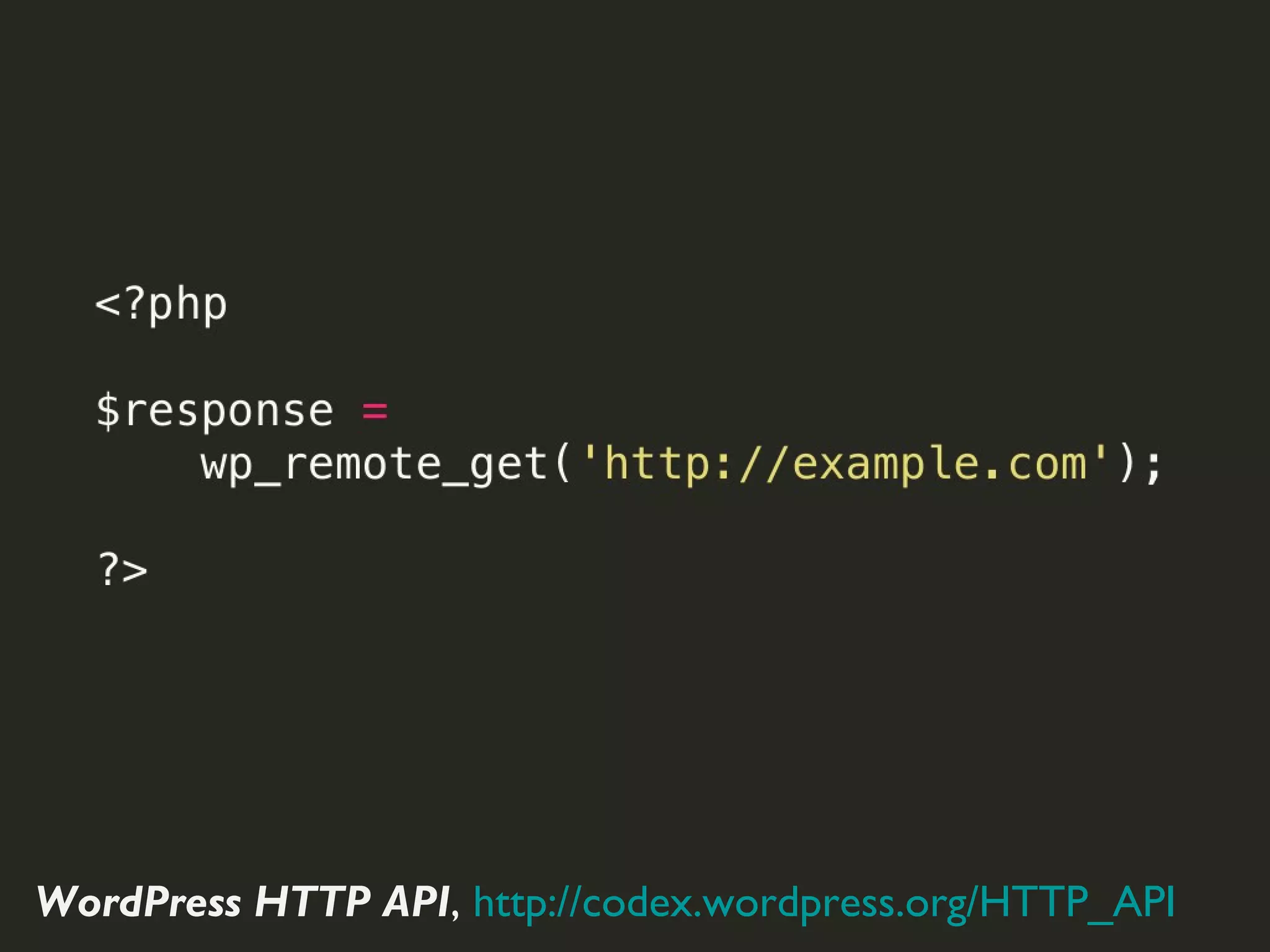 GET	
  Request	
  with	
  WordPress	
  HTTP	
  API




WordPress HTTP API, http://codex.wordpress.org/HTTP_API
 