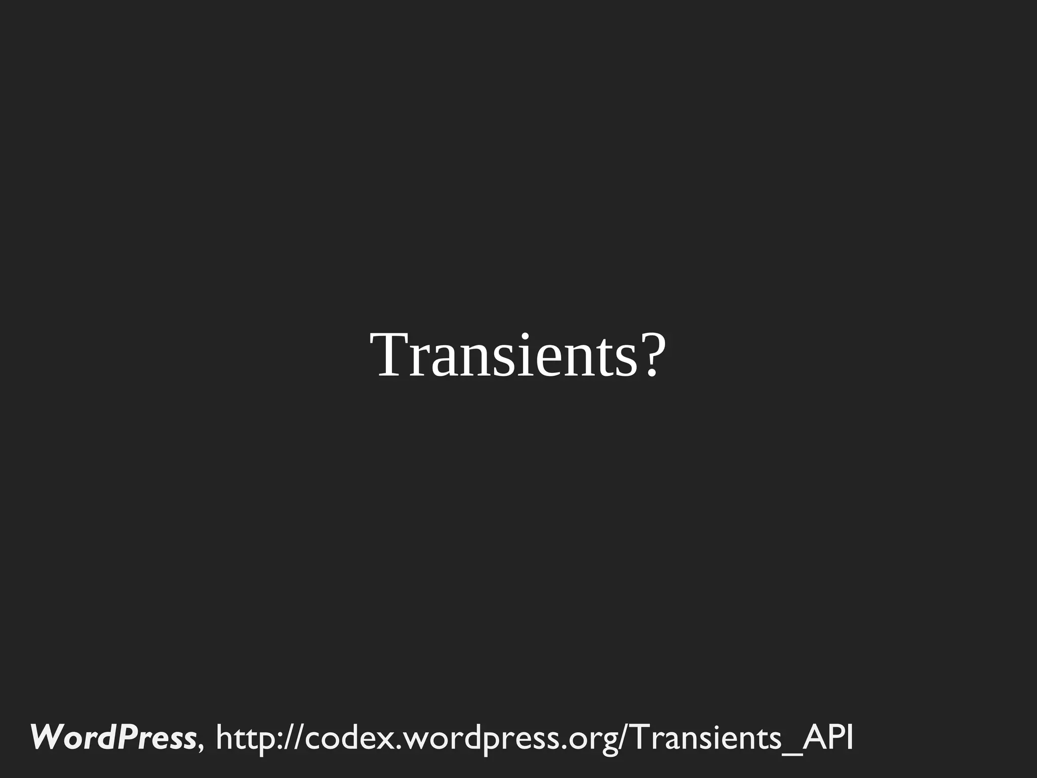 Transients?




WordPress, http://codex.wordpress.org/Transients_API
 