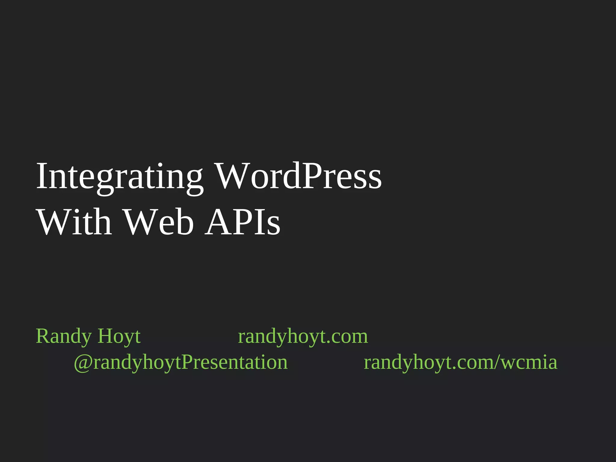 Integrating WordPress
With Web APIs

Randy Hoyt     randyhoyt.com
               @randyhoyt

Presentation   randyhoyt.com/wcmia
 