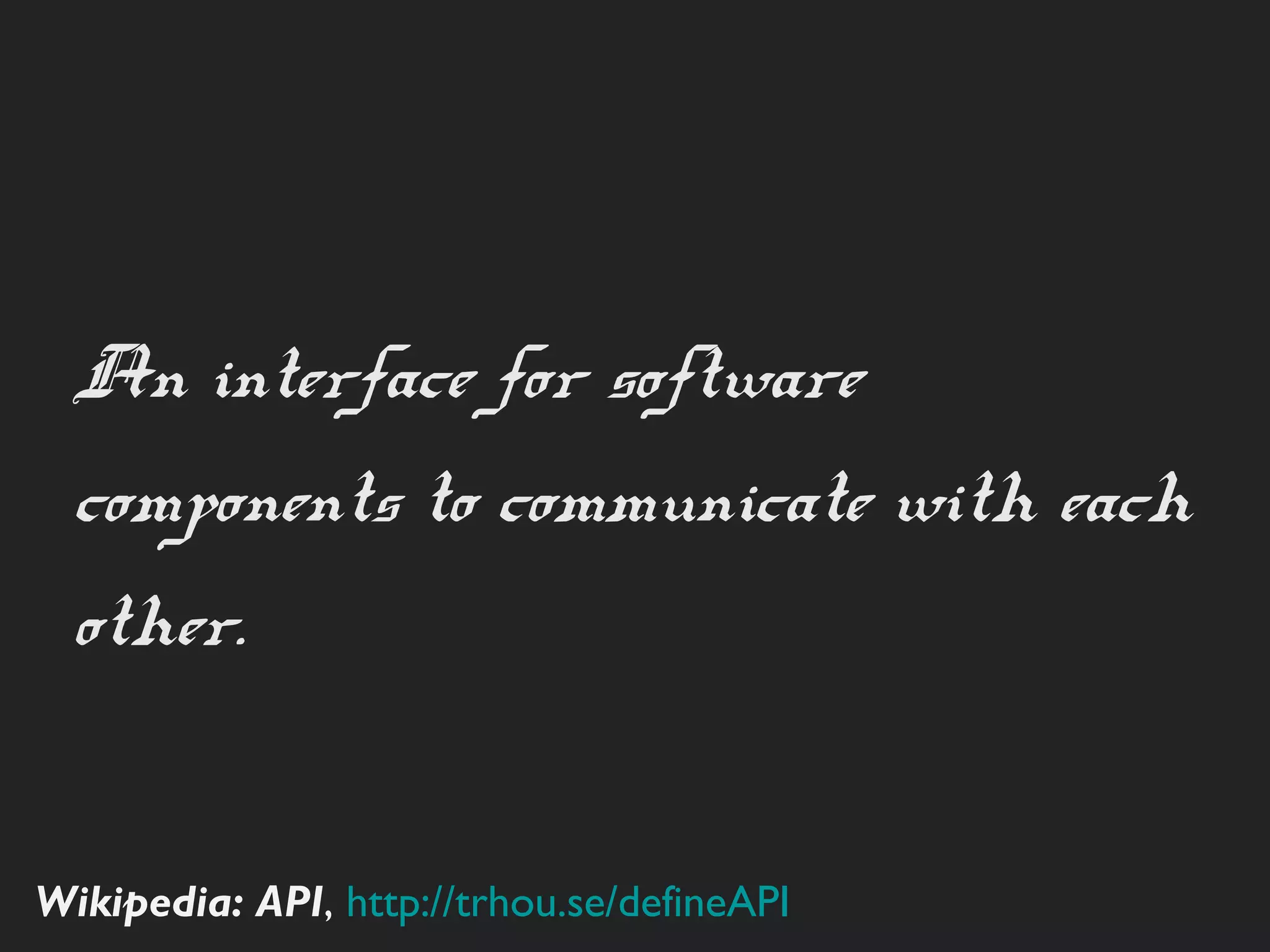 An interface for software
 components to communicate
 with each other.


Wikipedia: API, http://trhou.se/deﬁneAPI
 