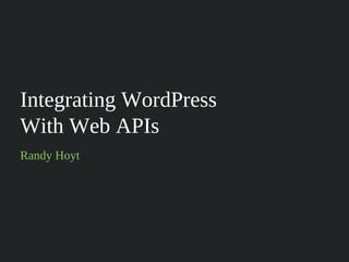 Integrating WordPress
With Web APIs
Randy Hoyt
 