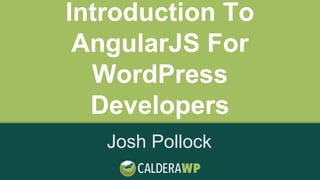 Introduction To
AngularJS For
WordPress
Developers
Josh Pollock
 