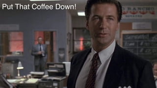 Put That Coffee Down!
 
