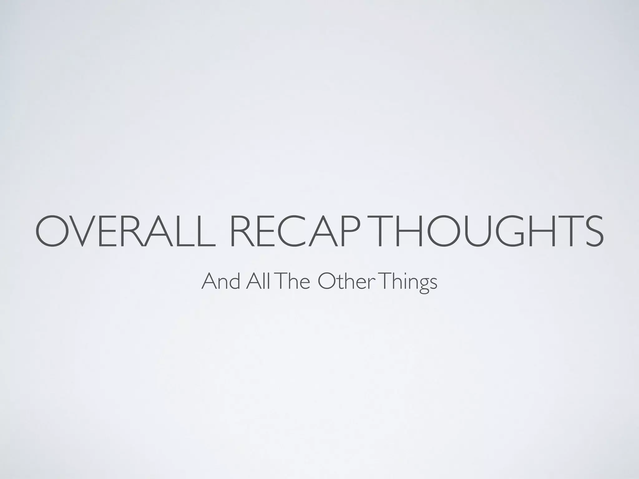 OVERALL RECAPTHOUGHTS
And AllThe OtherThings
 