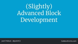 (Slightly)
Advanced Block
Development
Josh Pollock - @josh412 CalderaForms.com
 