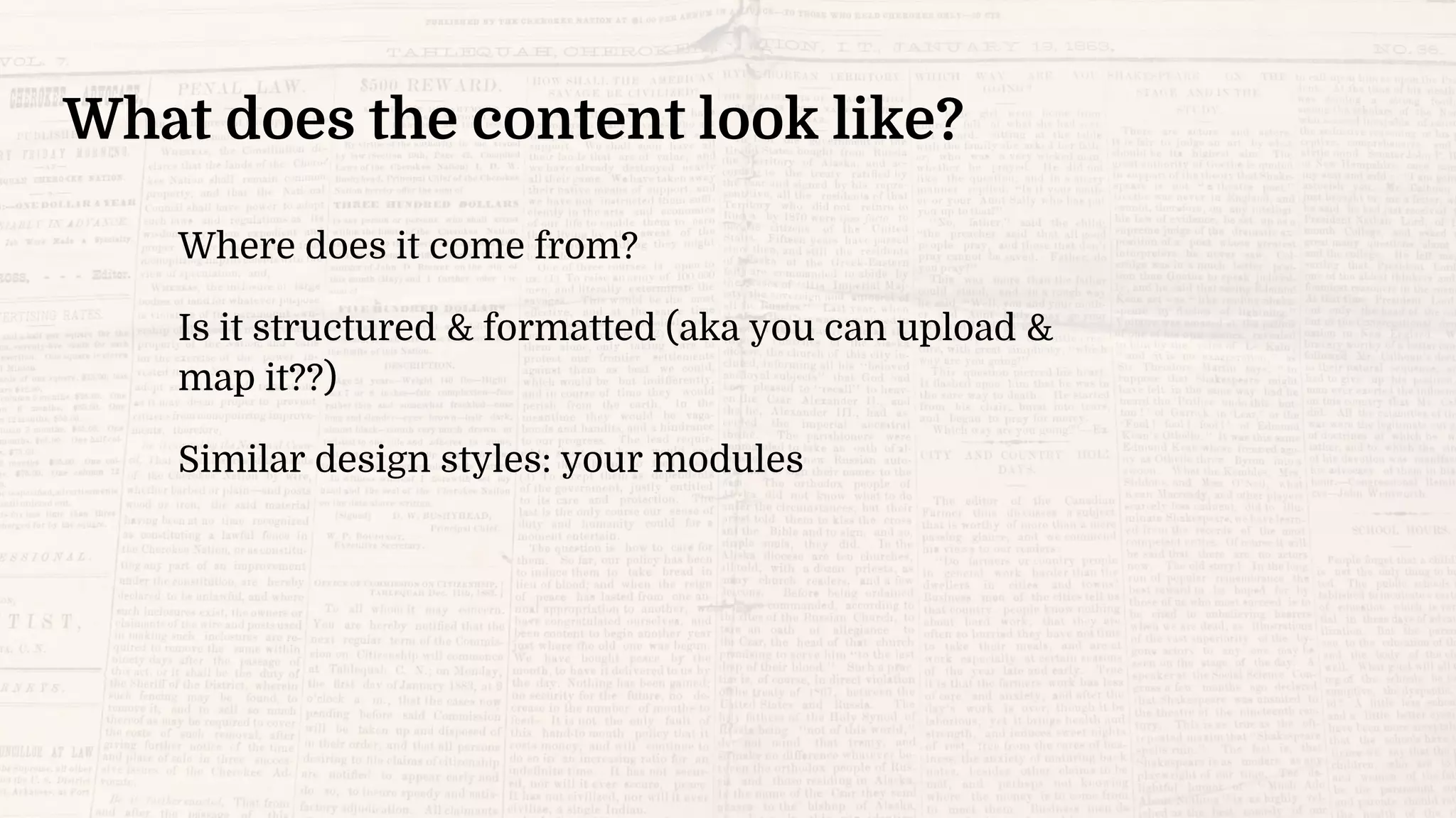 What does the content look like?
Where does it come from?
Is it structured & formatted (aka you can upload &
map it??)
Similar design styles: your modules
 