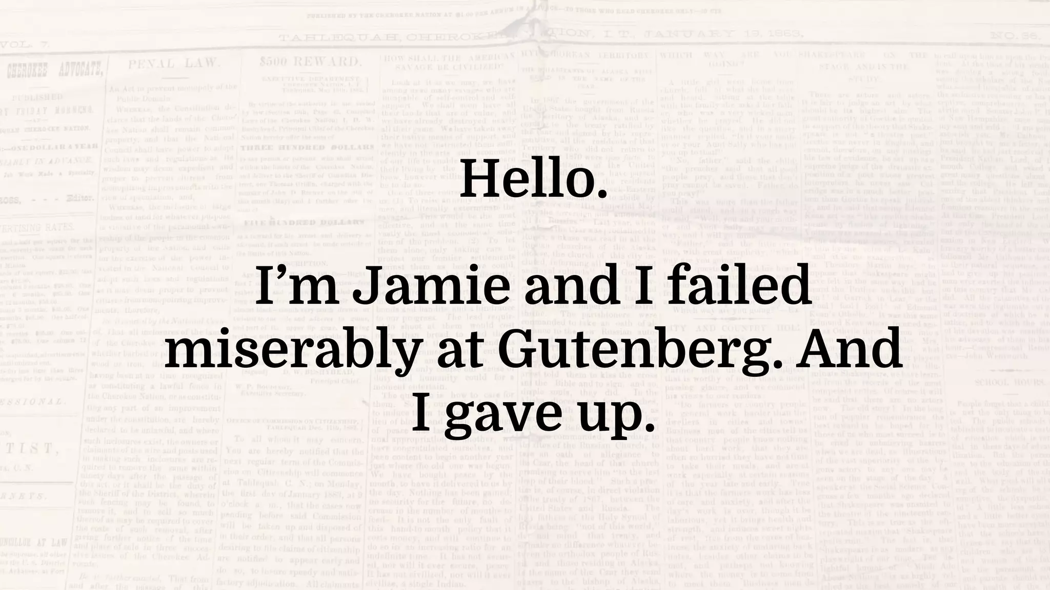 Hello.
I’m Jamie and I failed
miserably at Gutenberg. And
I gave up.
 