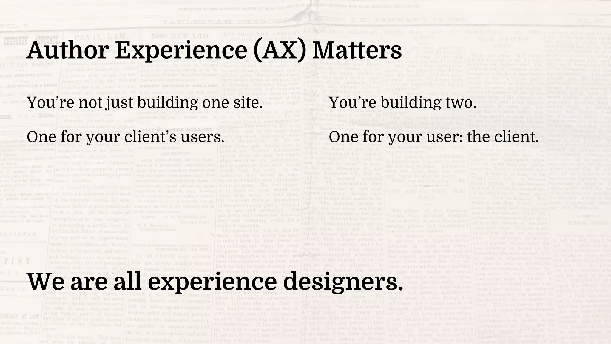 Author Experience (AX) Matters
You’re not just building one site.
One for your client’s users.
You’re building two.
One for your user: the client.
We are all experience designers.
 