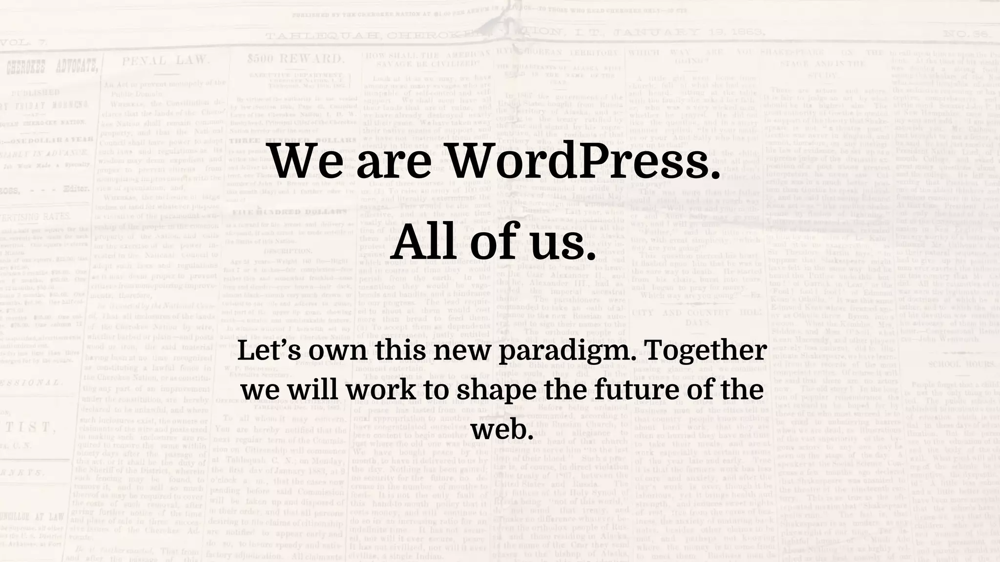 We are WordPress.
All of us.
Let’s own this new paradigm. Together
we will work to shape the future of the
web.
 