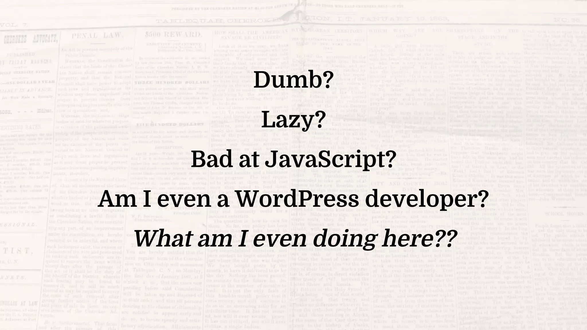Dumb?
Lazy?
Bad at JavaScript?
Am I even a WordPress developer?
What am I even doing here??
 