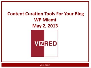 vizred.com
Content Curation Tools For Your Blog
WP Miami
May 2, 2013
 