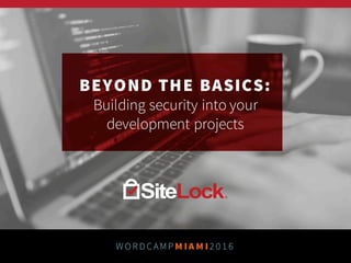 BEYOND THE
BASICS:
Building security into your
development projects
WORDCAMP MIAMI2 0 1 6
 