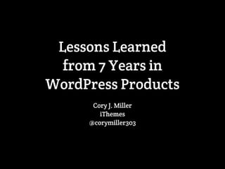 Lessons Learned
from 7 Years in
WordPress Products
Cory J. Miller
iThemes
@corymiller303
 