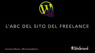 L’ABC DEL SITO DEL FREELANCE
Francesca Marano - @FrancescaMarano
 