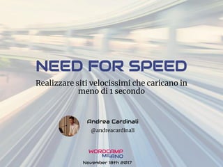 NEED FOR SPEED
Realizzare siti velocissimi che caricano in
meno di 1 secondo
Andrea Cardinali
@andreacardinali
November 18th 2017
 