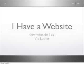 I Have a Website
                         Now what do I do?
                            Vid Luther




Monday, June 4, 12
 