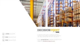 55 Wnsdecisionpoint.com
A credible insights hub for companies looking to
transform their strategies and operations by aligning
with todays realities and tomorrow’s disruptions.
Email: perspectives@wnsdecisionpoint.com
Website: wnsdecisionpoint.com
@WNSDecisionPt
WNS DecisionPoint
WNS DecisionPoint
 