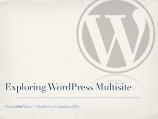 Exploring WordPress Multisite
@LisaSabinWilson | WordCamp Milwaukee 2012
 