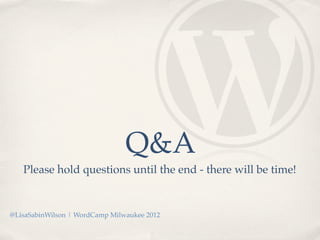 Q&A
   Please hold questions until the end - there will be time!


@LisaSabinWilson | WordCamp Milwaukee 2012
 