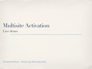 Multisite Activation
Live demo




@LisaSabinWilson | WordCamp Milwaukee 2012
 