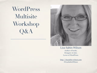 WordPress
 Multisite
Workshop
  Q&A

             Lisa Sabin-Wilson
                 Author of books.
                 Des...