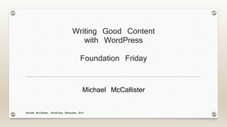 Writing Good Content
with WordPress
Foundation Friday
Michael McCallister
Michael McCallister, WordCamp Milwaukee 2014
 
