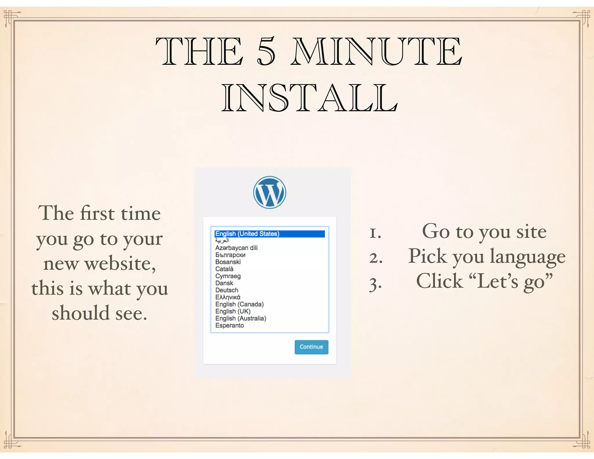 THE 5 MINUTE
INSTALL
1. Go to you site
2. Pick you language
3. Click “Let’s go”
The ﬁrst time
you go to your
new website,
this is what you
should see.
 