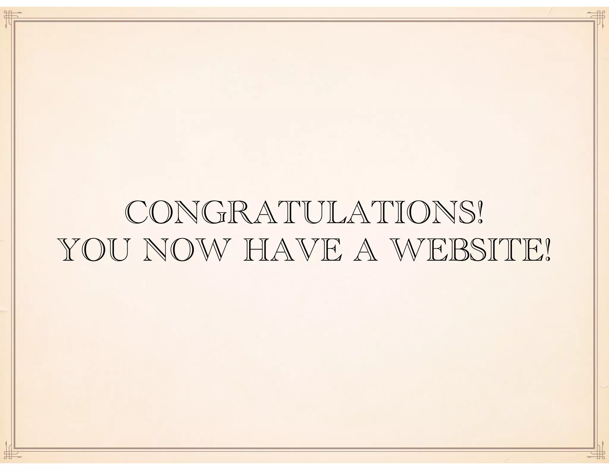 CONGRATULATIONS!
YOU NOW HAVE A WEBSITE!
 