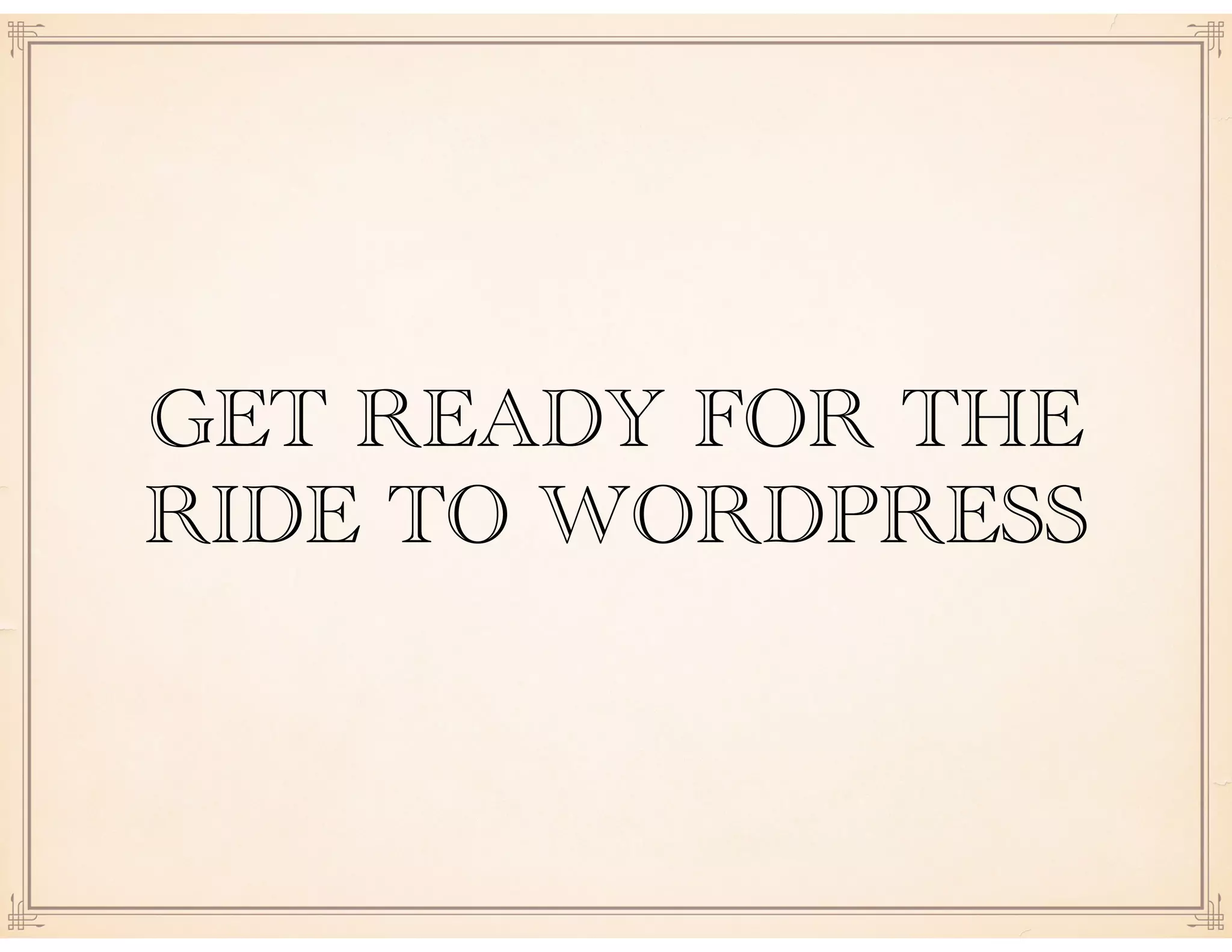 GET READY FOR THE
RIDE TO WORDPRESS
 