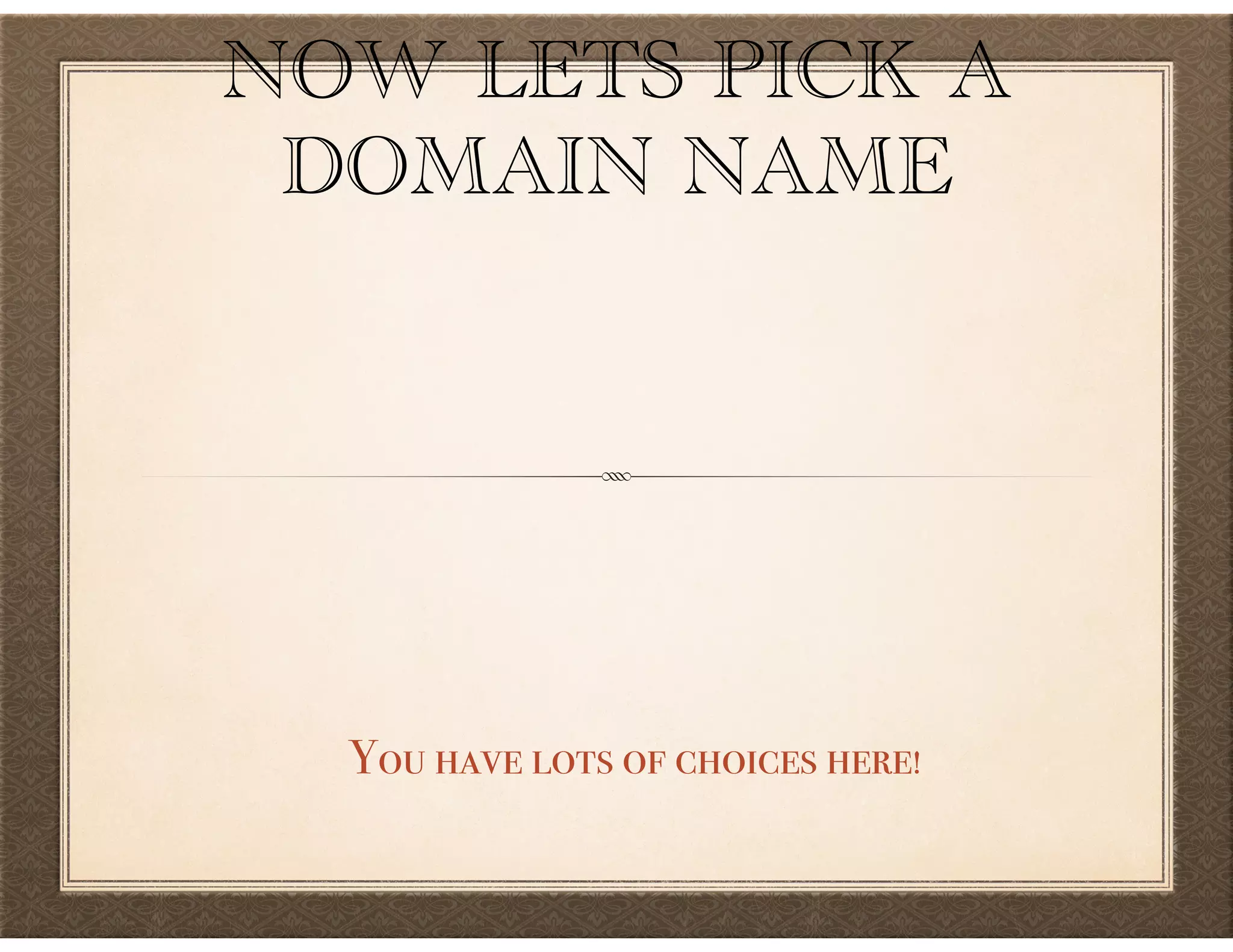 NOW LETS PICK A
DOMAIN NAME
You have lots of choices here!
 