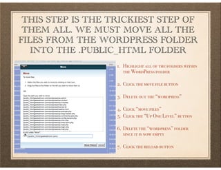 THIS STEP IS THE TRICKIEST STEP OF
THEM ALL. WE MUST MOVE ALL THE
FILES FROM THE WORDPRESS FOLDER
INTO THE .PUBLIC_HTML FO...