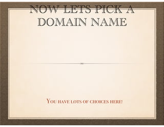 NOW LETS PICK A
DOMAIN NAME
You have lots of choices here!
 