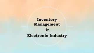 Inventory
Management
in
Electronic Industry
 