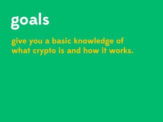 goals
give you a basic knowledge of
what crypto is and how it works.
 