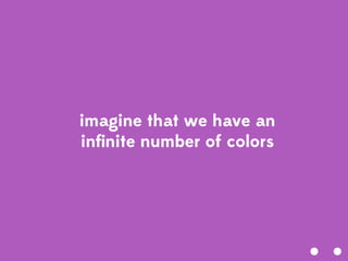 imagine that we have an
inﬁnite number of colors
 