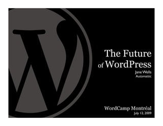 The Future
of WordPress
            Jane Wells
            Automattic




 WordCamp Montréal
           July 12, 2009
 