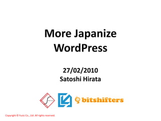 More Japanize
                                      WordPress
                                                    27/02/2010
                                                   Satoshi Hirata



Copyright © Fusic Co., Ltd. All rights reserved.
 