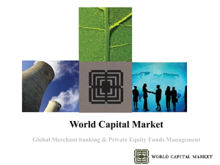 World Capital Market
Global Merchant banking & Private Equity Funds Management
 