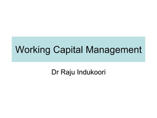 Working Capital Management
Dr Raju Indukoori
 