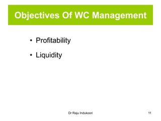 Dr Raju Indukoori
Objectives Of WC Management
• Profitability
• Liquidity
11
 