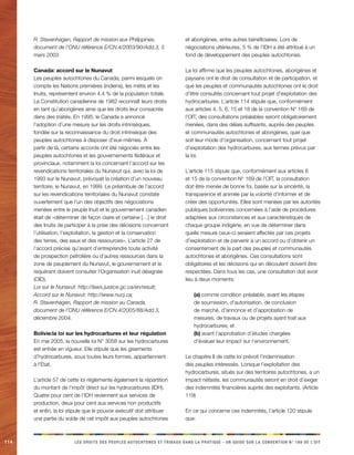 114 LES DROITS DES PEUPLES AUTOCHTONES ET TRIBAUX DANS LA PRATIQUE - UN GUIDE SUR LA CONVENTION N° 169 DE L’OIT 
R. Stavenhagen, Rapport de mission aux Philippines, document de l’ONU référence E/CN.4/2003/90/Add.3, 5 mars 2003. 
Canada: accord sur le Nunavut 
Les peuples autochtones du Canada, parmi lesquels on compte les Nations premières (indiens), les métis et les Inuits, représentent environ 4,4 % de la population totale. La Constitution canadienne de 1982 reconnaît leurs droits en tant qu’aborigènes ainsi que les droits leur consacrés dans des traités. En 1995, le Canada a annoncé l’adoption d’une mesure sur les droits intrinsèques, fondée sur la reconnaissance du droit intrinsèque des peuples autochtones à disposer d’eux-mêmes. À partir de là, certains accords ont été négociés entre les peuples autochtones et les gouvernements fédéraux et provinciaux, notamment la loi concernant l’accord sur les revendications territoriales du Nunavut qui, avec la loi de 1993 sur le Nunavut, prévoyait la création d’un nouveau territoire, le Nunavut, en 1999. Le préambule de l’accord sur les revendications territoriales du Nunavut constate ouvertement que l’un des objectifs des négociations menées entre le peuple Inuit et le gouvernement canadien était de «déterminer de façon claire et certaine […] le droit des Inuits de participer à la prise des décisions concernant l’utilisation, l’exploitation, la gestion et la conservation des terres, des eaux et des ressources». L’article 27 de l’accord précise qu’avant d’entreprendre toute activité de prospection pétrolière ou d’autres ressources dans la zone de peuplement du Nunavut, le gouvernement et le requérant doivent consulter l’Organisation inuit désignée (OID). 
Loi sur le Nunavut: http://laws.justice.gc.ca/en/result; 
Accord sur le Nunavut: http://www.nucj.ca; 
R. Stavenhagen, Rapport de mission au Canada, document de l’ONU référence E/CN.4/2005/88/Add.3, décembre 2004. 
Bolivie:la loi sur les hydrocarbures et leur régulation 
En mai 2005, la nouvelle loi N° 3058 sur les hydrocarbures est entrée en vigueur. Elle stipule que les gisements d’hydrocarbures, sous toutes leurs formes, appartiennent à l’État. 
L’article 57 de cette loi réglemente également la répartition du montant de l’impôt direct sur les hydrocarbures (IDH). Quatre pour cent de l’IDH reviennent aux services de production, deux pour cent aux services non productifs et enfin, la loi stipule que le pouvoir exécutif doit attribuer une partie du solde de cet impôt aux peuples autochtones et aborigènes, entre autres bénéficiaires. Lors de négociations ultérieures, 5 % de l’IDH a été attribué à un fond de développement des peuples autochtones. 
La loi affirme que les peuples autochtones, aborigènes et paysans ont le droit de consultation et de participation, et que les peuples et communautés autochtones ont le droit d’être consultés concernant tout projet d’exploitation des hydrocarbures. L’article 114 stipule que, conformément aux articles 4, 5, 6, 15 et 18 de la convention N° 169 de l’OIT, des consultations préalables seront obligatoirement menées, dans des délais suffisants, auprès des peuples et communautés autochtones et aborigènes, quel que soit leur mode d’organisation, concernant tout projet d’exploitation des hydrocarbures, aux termes prévus par la loi. 
L’article 115 stipule que, conformément aux articles 6 et 15 de la convention N° 169 de l’OIT, la consultation doit être menée de bonne foi, basée sur la sincérité, la transparence et animée par la volonté d’informer et de créer des opportunités. Elles sont menées par les autorités publiques boliviennes concernées à l’aide de procédures adaptées aux circonstances et aux caractéristiques de chaque groupe indigène, en vue de déterminer dans quelle mesure ceux-ci seraient affectés par ces projets d’exploitation et de parvenir à un accord ou d’obtenir un consentement de la part des peuples et communautés autochtones et aborigènes. Ces consultations sont obligatoires et les décisions qui en découlent doivent être respectées. Dans tous les cas, une consultation doit avoir lieu à deux moments: 
(a) comme condition préalable, avant les étapes de soumission, d’autorisation, de conclusion de marché, d’annonce et d’approbation de mesures, de travaux ou de projets ayant trait aux hydrocarbures; et 
(b) avant l’approbation d’études chargées d’évaluer leur impact sur l’environnement. 
Le chapitre II de cette loi prévoit l’indemnisation des peuples intéressés. Lorsque l’exploitation des hydrocarbures, situés sur des territoires autochtones, a un impact néfaste, les communautés seront en droit d’exiger des indemnités financières auprès des exploitants. (Article 119) 
En ce qui concerne ces indemnités, l’article 120 stipule que:  