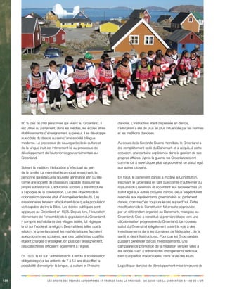 138 LES DROITS DES PEUPLES AUTOCHTONES ET TRIBAUX DANS LA PRATIQUE - UN GUIDE SUR LA CONVENTION N° 169 DE L’OIT 
80 % des 56 700 personnes qui vivent au Groenland. Il est utilisé au parlement, dans les médias, les écoles et les établissements d’enseignement supérieur. Il se développe aux côtés du danois au sein d’une société bilingue moderne. Le processus de sauvegarde de la culture et de la langue inuit est intimement lié au processus de développement de l’autonomie gouvernementale au Groenland. 
Suivant la tradition, l’éducation s’effectuait au sein de la famille. La mère était le principal enseignant, la personne qui éduque la nouvelle génération afin qu’elle forme une société de chasseurs capable d’assurer sa propre subsistance. L’éducation scolaire a été introduite à l’époque de la colonisation. L’un des objectifs de la colonisation danoise était d’évangéliser les Inuits. Les missionnaires tenaient absolument à ce que la population soit capable de lire la Bible. Les écoles publiques sont apparues au Groenland en 1905. Depuis lors, l’éducation élémentaire de l’ensemble de la population du Groenland, y compris les habitants des villages isolés, fut régie par la loi sur l’école et la religion. Des matières telles que la religion, le groenlandais et les mathématiques figuraient aux programmes scolaires, que des catéchistes qualifiés étaient chargés d’enseigner. En plus de l’enseignement, ces catéchistes officiaient également à l’église. 
En 1925, la loi sur l’administration a rendu la scolarisation obligatoire pour les enfants de 7 à 14 ans et a offert la possibilité d’enseigner la langue, la culture et l’histoire danoise. L’instruction étant dispensée en danois, l’éducation a été de plus en plus influencée par les normes et les traditions danoises. 
Au cours de la Seconde Guerre mondiale, le Groenland a été complètement isolé du Danemark et a acquis, à cette occasion, une certaine expérience dans la gestion de ses propres affaires. Après la guerre, les Groenlandais ont commencé à revendiquer plus de pouvoir et un statut égal aux autres citoyens. 
En 1953, le parlement danois a modifié la Constitution, inscrivant le Groenland en tant que comté d’outre-mer du royaume du Danemark et accordant aux Groenlandais un statut égal aux autres citoyens danois. Deux sièges furent réservés aux représentants groenlandais au parlement danois, comme c’est toujours le cas aujourd’hui. Cette modification de la Constitution fut ensuite approuvée par un référendum organisé au Danemark, mais pas au Groenland. Ceci a constitué la première étape vers une décolonisation progressive du Groenland. Le nouveau statut du Groenland a également ouvert la voie à des investissements dans les domaines de l’éducation, de la santé et des infrastructures. Pour que les Groenlandais puissent bénéficier de ces investissements, une campagne de promotion de la migration vers les villes a été lancée. Ceci a entraîné des changements radicaux, bien que parfois mal accueillis, dans la vie des Inuits. 
La politique danoise de développement mise en oeuvre de  