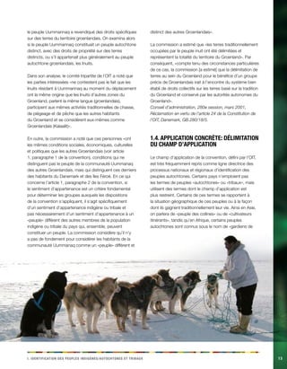 i . Ideintfaciinot des eelppsu dgiinèens/acehnoosttu et abirtux 13 
le peuple Uummannaq a revendiqué des droits spécifiques 
sur des terres du territoire groenlandais. On examina alors 
si le peuple Uummannaq constituait un peuple autochtone 
distinct, avec des droits de propriété sur des terres 
distincts, ou s’il appartenait plus généralement au peuple 
autochtone groenlandais, les Inuits. 
Dans son analyse, le comité tripartite de l’OIT a noté que 
les parties intéressées «ne contestent pas le fait que les 
Inuits résidant à Uummannaq au moment du déplacement 
ont la même origine que les Inuits d’autres zones du 
Groenland, parlent la même langue (groenlandais), 
participent aux mêmes activités traditionnelles de chasse, 
de piégeage et de pêche que les autres habitants 
du Groenland et se considèrent eux-mêmes comme 
Groenlandais (Kalaalit)». 
En outre, la commission a noté que ces personnes «ont 
les mêmes conditions sociales, économiques, culturelles 
et politiques que les autres Groenlandais (voir article 
1, paragraphe 1 de la convention), conditions qui ne 
distinguent pas le peuple de la communauté Uummanaq 
des autres Groenlandais, mais qui distinguent ces derniers 
des habitants du Danemark et des îles Féroé. En ce qui 
concerne l’article 1, paragraphe 2 de la convention, si 
le sentiment d’appartenance est un critère fondamental 
pour déterminer les groupes auxquels les dispositions 
de la convention s’appliquent, il s’agit spécifiquement 
d’un sentiment d’appartenance indigène ou tribale et 
pas nécessairement d’un sentiment d’appartenance à un 
«peuple» différent des autres membres de la population 
indigène ou tribale du pays qui, ensemble, peuvent 
constituer un peuple. La commission considère qu’il n’y 
a pas de fondement pour considérer les habitants de la 
communauté Uummanaq comme un «peuple» différent et 
distinct des autres Groenlandais». 
La commission a estimé que «les terres traditionnellement 
occupées par le peuple inuit ont été délimitées et 
représentent la totalité du territoire du Groenland». Par 
conséquent, «compte tenu des circonstances particulières 
de ce cas, la commission [a estimé] que la délimitation de 
terres au sein du Groenland pour le bénéfice d’un groupe 
précis de Groenlandais irait à l’encontre du système bien 
établi de droits collectifs sur les terres basé sur la tradition 
du Groenland et conservé par les autorités autonomes du 
Groenland». 
Conseil d’administration, 280e session, mars 2001, 
Réclamation en vertu de l’article 24 de la Constitution de 
l’OIT, Danemark, GB.280/18/5. 
1.4. Application concrète: délimitation 
du champ d’application 
Le champ d’application de la convention, défini par l’OIT, 
est très fréquemment repris comme ligne directrice des 
processus nationaux et régionaux d’identification des 
peuples autochtones. Certains pays n’emploient pas 
les termes de peuples «autochtones» ou «tribaux», mais 
utilisent des termes dont le champ d’application est 
plus restreint. Certains de ces termes se rapportent à 
la situation géographique de ces peuples ou à la façon 
dont ils gagnent traditionnellement leur vie. Ainsi en Asie, 
on parlera de «peuple des collines» ou de «cultivateurs 
itinérants», tandis qu’en Afrique, certains peuples 
autochtones sont connus sous le nom de «gardiens de 
 