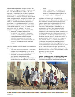 xÉ. acdinotu141 
d’enseignement théorique au Centre de formation des maîtres avec des stages effectués dans les communautés dont les étudiants autochtones sont issus. Au cours des cycles d’apprentissage, les étudiants acquièrent les outils théoriques et méthodologiques qu’ils utiliseront ensuite en tant que pédagogues bilingues et interculturels. Durant les stages effectués dans les communautés, ils se réapproprient et approfondissent la connaissance qu’ils ont de leur propre société, par le biais de travaux de recherche et d’actions participatives, tout en s’intégrant à la vie éducative de leur communauté en s’exerçant à l’enseignement, activité qui occupe une part de plus en plus importante de leur temps au fil des études. 
Les cycles d’enseignement théorique ont pour but de: 
Développer chez le futur enseignant les • compétences et les dispositions nécessaires pour qu’il puisse élaborer des projets éducatifs conformes à la réalité sociale, écologique, culturelle et linguistique de son peuple, qui prennent également en compte les éléments des curriculums modernes de manière réfléchie et critique. 
Les cycles de stages effectués dans les communautés ont pour but de: 
Aider les étudiants à se réapproprier le savoir et les • pratiques autochtones auxquels ils n’ont pas eu accès au cours des années d’étude précédentes; 
Rassembler les éléments nécessaires à la • systématisation du savoir autochtone; 
Valider le curriculum d’enseignement primaire et • les supports pédagogiques élaborés au cours des stages; 
Maintenir et développer un contact permanent • avec le peuple duquel le futur enseignant est issu afin qu’il s’engage à travailler au sein de sa communauté et dans l’intérêt de celle-ci. 
C’est ainsi qu’ont été formés 189 enseignants autochtones issus des 15 peuples de l’Amazonie suivants: Achuar, Awajun, Ashaninka, Nomatsiguenga, Bóóraá, Kandozi, Shawi, Kukama-Kukamiria, Wampis, Uitoto, Shipibo, Chapara, Shiwilu, Tikuna et Kichwa. 
Depuis 2005, le FORMABIAP a également créé un programme de formation destinée aux enseignants d’école maternelle. Les étudiantes sont des mères appartenant à ces communautés, et sont formées à l’aide de séances organisées dans l’une des communautés d’un peuple donné, auxquelles s’ajoutent des stages que les étudiantes effectuent dans leur propre communauté. Ce programme a pour objectif de former des enseignants déjà immergés dans leur culture et leur langue, afin de récupérer et d’utiliser à bon escient leur aptitude à transmettre leur culture et la notion d’égalité entre les sexes dans le cadre de leur intervention auprès des mères et des enfants de moins de cinq ans. Le concept qui sous-tend ce programme est qu’à ce niveau, ce sont les familles et les communautés qui s’occupent d’éduquer les enfants de manière informelle. 
http://www.formabiap.org 
Algérie: effets positifs de l’introduction de la langue berbère (tamazight) dans le système éducatif 
Suite au boycott des écoles dans la région autochtone de  