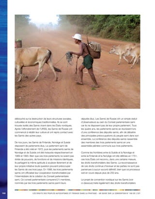 168 LES DROITS DES PEUPLES AUTOCHTONES ET TRIBAUX DANS LA PRATIQUE - UN GUIDE SUR LA CONVENTION N° 169 DE L’OIT 
débouché sur la destruction de leurs structures sociales, culturelles et économiques traditionnelles. Ils se sont trouvés isolés des Samis vivant dans les États nordiques. Après l’effondrement de l’URSS, les Samis de Russie ont commencé à rebâtir leur culture et ont repris contact avec les Samis des autres pays. 
De nos jours, les Samis de Finlande, Norvège et Suède disposent de parlements élus. Le parlement sami de Finlande a été créé en 1972, puis les parlements samis de Norvège et de Suède ont été instaurés respectivement en 1989 et 1993. Bien que ces trois parlements ne soient pas dotés de pouvoirs, de fonctions et de missions identiques, ils partagent la même aptitude à soulever librement et de leur propre initiative toute question pouvant préoccuper les Samis de ces trois pays. En 1998, les trois parlements samis ont officialisé leur coopération transfrontalière par l’intermédiaire de la création du Conseil parlementaire sami. Ce conseil parlementaire comprend 21 membres, nommés par les trois parlements samis parmi leurs députés élus. Les Samis de Russie ont un simple statut d’observateurs au sein du Conseil parlementaire sami car ils ne disposent pas de leur propre parlement. Tous les quatre ans, les parlements samis se réunissent lors d’une conférence des députés samis, afin de débattre des principales préoccupations du peuple sami dans son ensemble. La conférence des députés samis rassemble des membres des trois parlements samis en une assemblée plénière commune aux trois parlements. 
Comme les frontières entre la Suède et la Norvège et entre la Finlande et la Norvège ont été définies en 1751, ces trois États ont reconnu, dans une certaine mesure, les droits transfrontaliers des Samis. La reconnaissance de ces droits continue d’évoluer et les parties ne sont pas parvenues à aucun accord définitif, bien que ce processus soit en cours depuis plus de 250 ans. 
Le projet de convention nordique sur les Samis (voir ci-dessous) traite également des droits transfrontaliers  