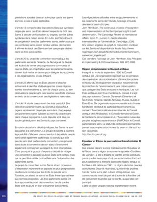 170 LES DROITS DES PEUPLES AUTOCHTONES ET TRIBAUX DANS LA PRATIQUE - UN GUIDE SUR LA CONVENTION N° 169 DE L’OIT 
prestations sociales dans un autre pays que le leur parmi les trois, si cela s’avère préférable. 
L’article 13 comporte des dispositions liées aux symboles du peuple sami. Les États doivent respecter le droit des Samis à décider de l’utilisation du drapeau sami et autres symboles de la nation samie. En outre, les États doivent, en coopération avec les parlements samis, veiller à ce que ces symboles samis soient rendus visibles, de manière à affirmer le statut des Samis en tant que peuple distinct dans les trois pays parties. 
L’article 20 du projet de convention reconnaît que les parlements samis de Finlande, de Norvège et de Suède ont le droit de former des organisations communes et que les États, en coopération avec les parlements samis, doivent tout mettre en oeuvre pour déléguer leurs pouvoirs à ces organisations, le cas échéant. 
L’article 22 affirme que les États doivent s’attacher activement à identifier et développer les zones (régions samies transfrontalières au sein de chaque pays), au sein desquelles le peuple sami peut exercer ses droits spéciaux en vertu de la convention et des législations nationales. 
L’article 14 stipule que chacun des trois pays doit être doté d’un parlement sami, qui constitue le plus haut organe représentatif du peuple sami dans chaque pays. Les parlements samis agissent au nom du peuple sami dans chaque pays partie. Leurs députés sont élus par scrutin général parmi les Samis du pays concerné. 
En raison de certains détails juridiques, les Samis ne sont pas partie à la convention. Le groupe d’experts a examiné la possibilité d’élaborer une convention à laquelle le peuple sami serait également partie mais il a conclu que si le peuple sami était partie à cette convention, cela priverait sans doute la convention de son statut d’instrument légalement contraignant au regard du droit international. C’est pourquoi le groupe d’experts a décidé de rédiger une convention à laquelle seuls les États sont parties, mais qui ne peut être ratifiée ou modifiée sans l’autorisation des parlements samis. 
Le projet de convention sur les Samis et son processus d’élaboration reprennent les aspects les plus progressistes du discours nordique sur les droits du peuple sami. Toutefois, on attend de voir si les États finiront par adhérer aux normes proposées. Les trois parlements samis ont tous approuvé le projet de convention, tandis que les États sont toujours en train d’examiner son contenu. Les négociations officielles entre les gouvernements et les parlements samis de Finlande, Norvège et Suède devraient s’ouvrir d’ici peu. 
John Henriksen, The continuous process of recognition and implementation of the Sami people’s right to self- determination, The Cambridge Review of International Affairs, tome 21, numéro 1, Centre d’études internationales de l’Université de Cambridge, 2008; 
Une version anglaise du projet de convention nordique sur les Samis est disponible sur le site: http://www. regjeringen.no/Upload/AID/temadokumenter/sami/sami_ samekonv_engelsk.pdf. 
Cas cité dans l’ouvrage de John Henriksen, Key Principles in Implementing ILO Convention No. 169, OIT, 2008. 
Région circumpolaire: le Conseil arctique 
Inauguré au mois de septembre 1996, le Conseil arctique est une organisation reposant sur les principes de coopération, de coordination et d’interaction polaire en faveur du développement durable et notamment de la protection de l’environnement; une préoccupation que partagent les États arctiques et nordiques. Les huit États arctiques sont tous membres du conseil. Il s’agit des pays suivants: Canada, Danemark (Groenland et Îles Féroé), Finlande, Islande, Norvège, Russie, Suède et États-Unis. Six organisations/communautés autochtones bénéficient du statut de participants permanents au conseil: l’Association aléoute internationale, le Conseil arctique de l’Athabaskan, le Conseil international Gwich, la Conférence circumpolaire inuit, l’Association russe des peuples indigènes septentrionaux (RAIPON) et le Conseil parlementaire sami. Le statut de participants permanents permet aux peuples autochtones de jouer un rôle actif au sein du conseil. 
http://arctic-council.org 
Équateur et Pérou: le parc national transfrontalier El Cóndor 
Des années durant, la zone frontalière entre l’Équateur et le Pérou, dans la région amazonienne appelée «Cordillera del Cóndor», a été le théâtre de conflits armés ponctuels, parce que les deux pays n’ont pas su se mettre d’accord pour positionner la frontière dans cette région, lorsque la frontière a été définie en 1941. La région abrite les peuples autochtones Shuar et Huambisa, qui sont très proches l’un de l’autre sur le plan culturel et linguistique. Les communautés vivant de part et d’autre de la frontière ont été grièvement touchées par ce conflit, auquel elles ont participé. 
L’idée de créer un parc national transfrontalier revient  