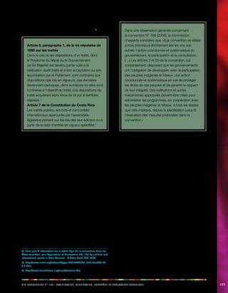 ivx. Ceinnnootv N° 169 : airtfaciinot, aaciilnoppt, cnortôel et aaceinssst ceehinqtu 177 
Dans d’autres pays, la convention prime sur la législation 
nationale (c’est le cas au Népal et au Costa Rica).4) 
Article 9, paragraphe 1, de la loi népalaise de 
1990 sur les traités 
Dans le cas où les dispositions d’un traité, dont 
le Royaume du Népal ou le Gouvernement 
de Sa Majesté est devenu partie suite à la 
ratification dudit traité et à son acceptation ou son 
approbation par le Parlement, sont contraires aux 
dispositions des lois en vigueurs, ces dernières 
deviennent caduques, dans la mesure où elles sont 
contraires à l’objectif du traité. Les dispositions du 
traité acquièrent alors force de loi sur le territoire 
népalais.5) 
Article 7 de la Constitution du Costa Rica 
Les traités publics, accords et concordats 
internationaux approuvés par l’assemblée 
législative priment sur les lois dès leur édiction ou à 
partir de la date d’entrée en vigueur spécifiée.6) 
Une fois la convention ratifiée et intégrée à la législation 
nationale, il faut encore élaborer des mesures spéciales de 
mise en oeuvre de cette convention, comme: 
• Édicter des lois ou des règlements concernant les 
dispositions de la convention dont l’application 
concrète n’est pas suffisamment prévue sur le plan 
national; 
• Résoudre toutes les contradictions entre les 
dispositions de la convention et les anciennes lois 
et procédures nationales; 
• Développer et mettre en place une action 
gouvernementale coordonnée et systématique, 
conformément à ce que prévoit la convention; 
• Instaurer les institutions et mécanismes 
nécessaires, en particulier ceux relatifs à la 
consultation, la participation et l’obtention d’un 
consentement; 
• Fournir des informations et des directives à 
propos de ce que la convention exige aux 
autorités publiques concernées (voir également la 
rubrique 3.1 sur la notion d’action systématique et 
coordonnée). 
4) Pour plus d’information sur le statut légal de la convention dans les 
États membres, voir: Application of Convention NO. 169 by national and 
international courts in Latin America - A Case book, OIT, 2009. 
5) http://www.unhcr.org/refworld/type,LEGISLATION,,NPL,3ae6b5172 
4,0.html 
6) http://www.constitution.org/cons/costaric.htm 
Dans une observation générale concernant 
la convention N° 169 (2008), la commission 
d’experts considère que: «[L]a convention se réfère 
à trois processus étroitement liés les uns aux 
autres: l’action coordonnée et systématique du 
gouvernement, la participation et la consultation. 
[…] Les articles 2 et 33 de la convention, lus 
conjointement, disposent que les gouvernements 
ont l’obligation de développer, avec la participation 
des peuples indigènes et tribaux, une action 
coordonnée et systématique en vue de protéger 
les droits de ces peuples et de garantir le respect 
de leur intégrité. Des institutions et autres 
mécanismes appropriés doivent être créés pour 
administrer les programmes, en coopération avec 
les peuples indigènes et tribaux, à tous les stades 
que cela implique, depuis la planification jusqu’à 
l’évaluation des mesures proposées dans la 
convention.» 
Dans certains autres pays, les traités internationaux 
ne sont pas automatiquement intégrés à la législation 
nationale après ratification. Dans ce cas, ces pays doivent 
matérialiser leurs engagements internationaux par le biais 
d’une législation distincte. C’est le cas par exemple du 
Norvège et des îles Fidji qui ont ratifié la convention N° 
169 (voir la rubrique 14.7 sur le recours à la convention N° 
169 dans les tribunaux nationaux). 
14.5. Suivi de la mise en oeuvre: le 
processus de contrôle périodique 
L’une des caractéristiques du système normatif de 
l’OIT est que les États signataires doivent soumettre 
des rapports périodiques au sujet des mesures qu’ils 
ont prises pour appliquer la convention et faire état des 
difficultés rencontrées. Ils y sont obligés en vertu de la 
Constitution de l’OIT. La ratification d’une convention de 
l’OIT n’est donc que le début d’un processus de dialogue 
et de coopération entre le gouvernement et l’OIT. L’objectif 
de ce processus est de collaborer pour faire en sorte que 
la législation et les procédures nationales sont conformes 
aux dispositions de la convention. 
Un an après l’entrée en vigueur de la convention, le 
gouvernement doit transmettre à l’OIT son premier 
rapport concernant l’application de la convention. 
 